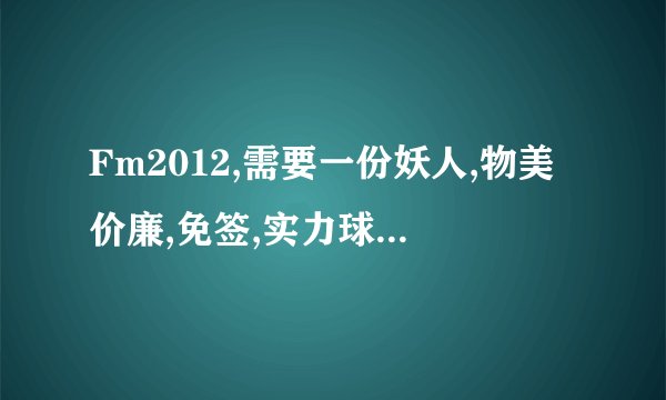 Fm2012,需要一份妖人,物美价廉,免签,实力球员,实力教练,球探的名单,百分悬赏,谢谢