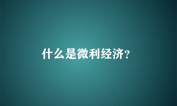 什么是微利经济？