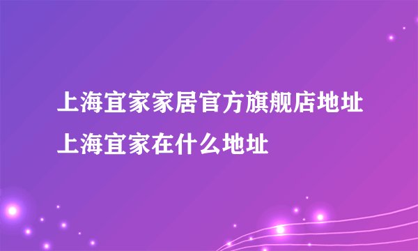 上海宜家家居官方旗舰店地址上海宜家在什么地址