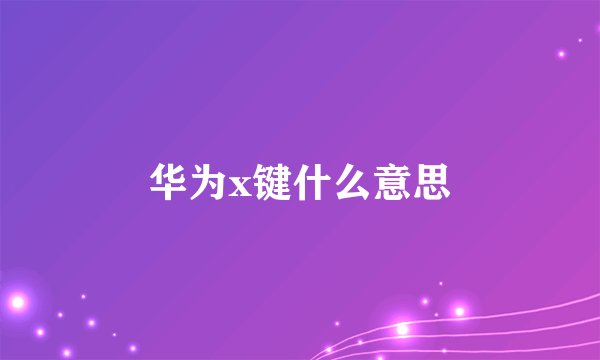华为x键什么意思