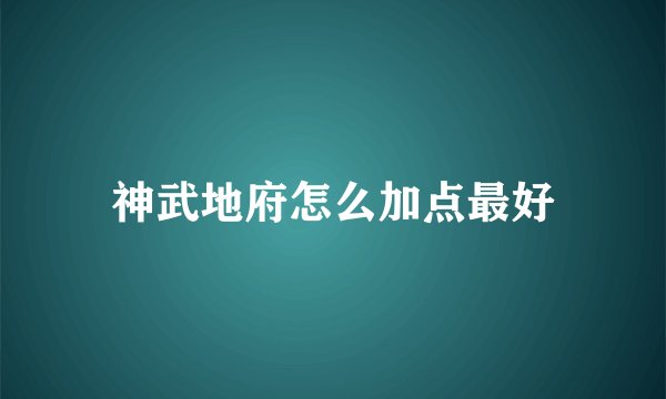 神武地府怎么加点最好