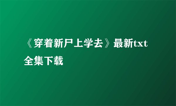 《穿着新尸上学去》最新txt全集下载