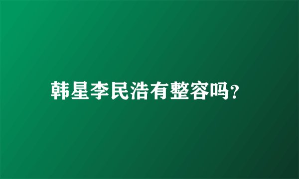 韩星李民浩有整容吗？