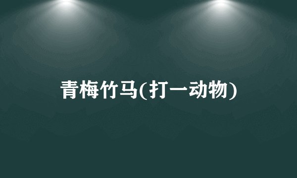 青梅竹马(打一动物)