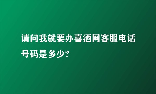 请问我就要办喜酒网客服电话号码是多少?