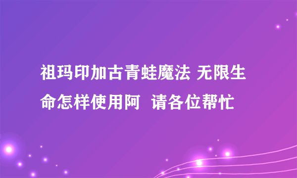 祖玛印加古青蛙魔法 无限生命怎样使用阿  请各位帮忙