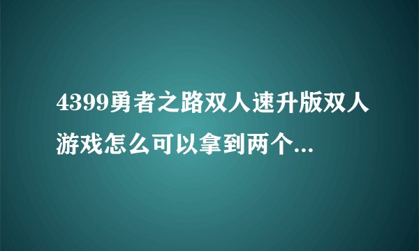 4399勇者之路双人速升版双人游戏怎么可以拿到两个紫月兽?