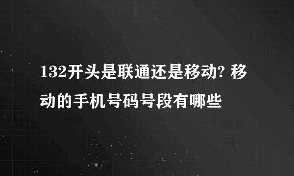 132开头是联通还是移动? 移动的手机号码号段有哪些