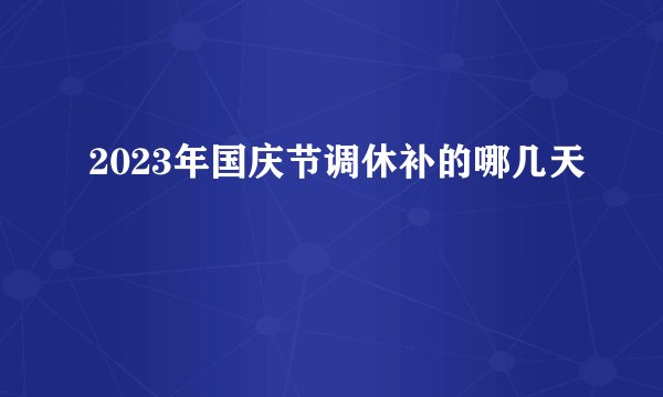 2023年国庆节调休补的哪几天