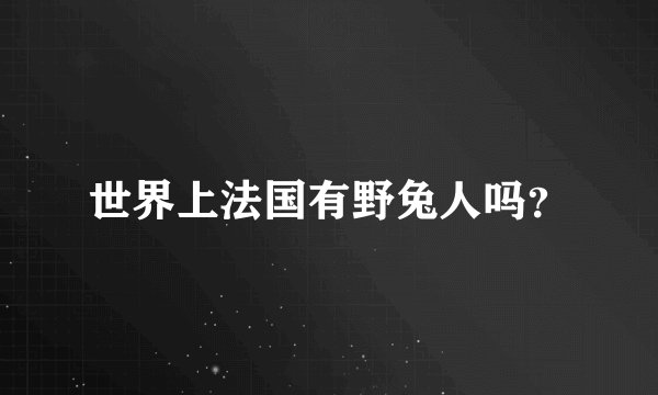 世界上法国有野兔人吗？