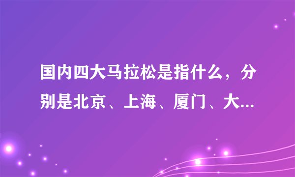国内四大马拉松是指什么，分别是北京、上海、厦门、大连马拉松