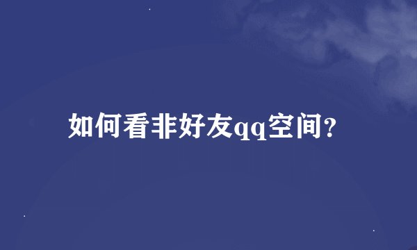 如何看非好友qq空间？