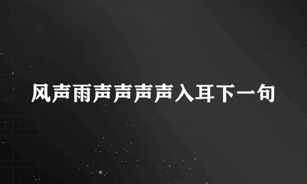 风声雨声声声声入耳下一句