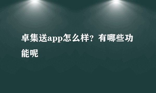 卓集送app怎么样？有哪些功能呢