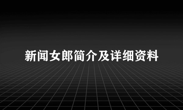 新闻女郎简介及详细资料