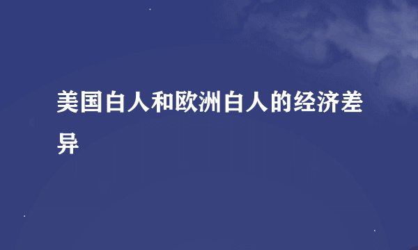 美国白人和欧洲白人的经济差异