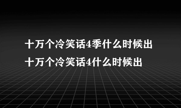 十万个冷笑话4季什么时候出十万个冷笑话4什么时候出