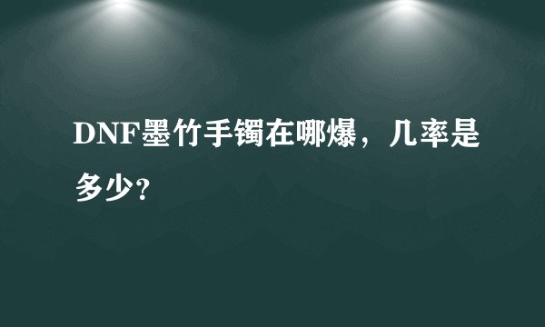 DNF墨竹手镯在哪爆，几率是多少？