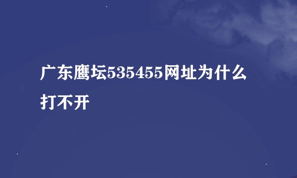 广东鹰坛535455网址为什么打不开