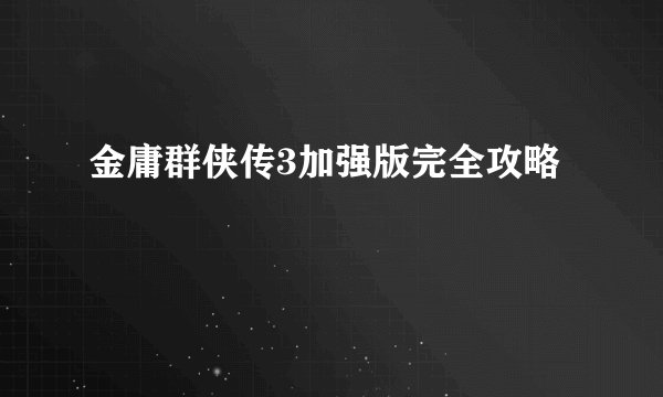 金庸群侠传3加强版完全攻略