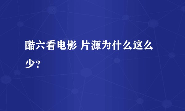 酷六看电影 片源为什么这么少？