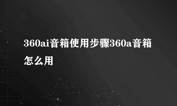 360ai音箱使用步骤360a音箱怎么用