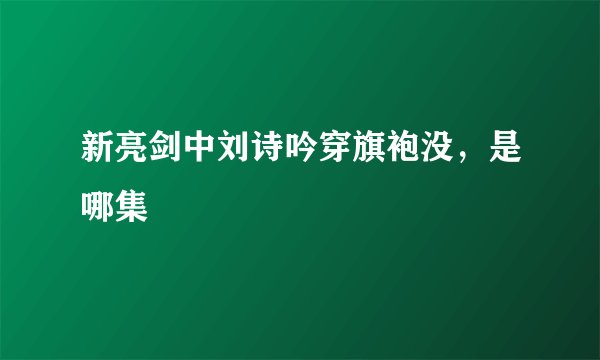 新亮剑中刘诗吟穿旗袍没，是哪集