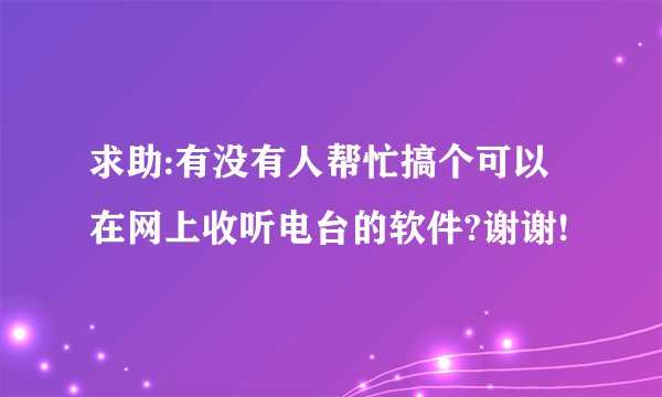 求助:有没有人帮忙搞个可以在网上收听电台的软件?谢谢!