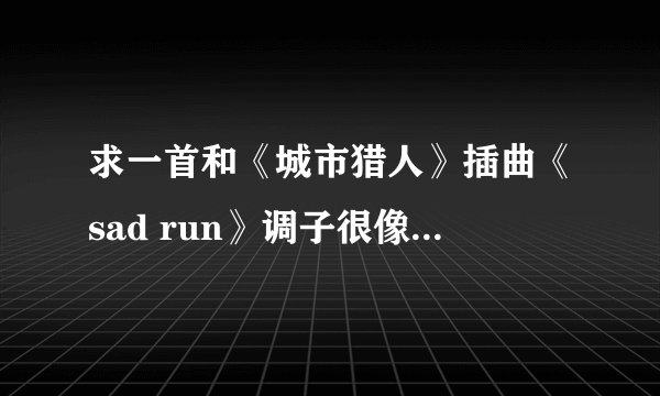 求一首和《城市猎人》插曲《sad run》调子很像的慢歌，是韩文的，女声。