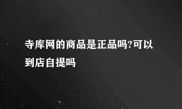 寺库网的商品是正品吗?可以到店自提吗