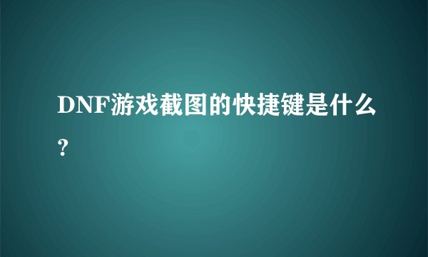 DNF游戏截图的快捷键是什么?
