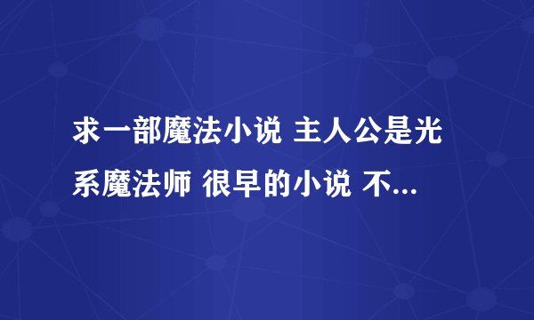 求一部魔法小说 主人公是光系魔法师 很早的小说 不是光之子
