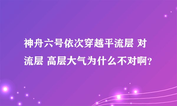 神舟六号依次穿越平流层 对流层 高层大气为什么不对啊？