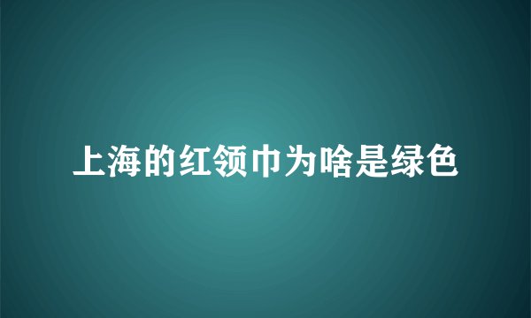 上海的红领巾为啥是绿色