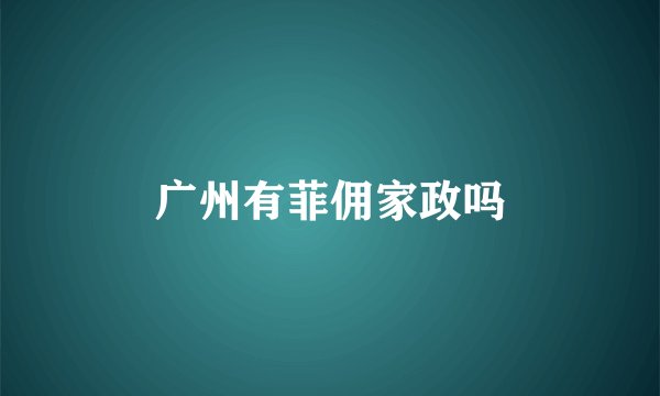 广州有菲佣家政吗