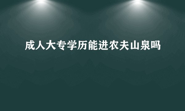 成人大专学历能进农夫山泉吗