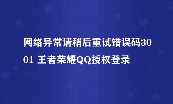 网络异常请稍后重试错误码3001 王者荣耀QQ授权登录