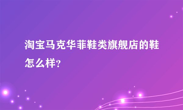 淘宝马克华菲鞋类旗舰店的鞋怎么样？
