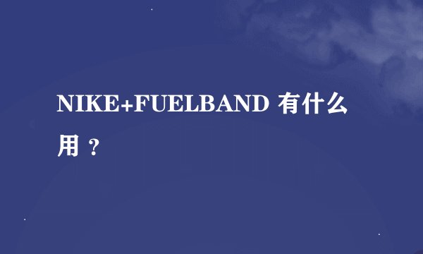 NIKE+FUELBAND 有什么用 ？