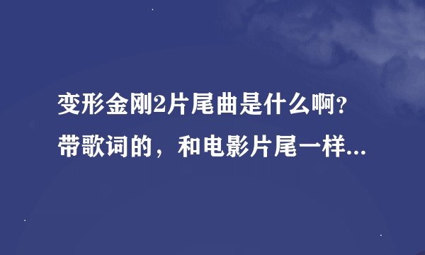 变形金刚2片尾曲是什么啊？带歌词的，和电影片尾一样，好像不是New Divide