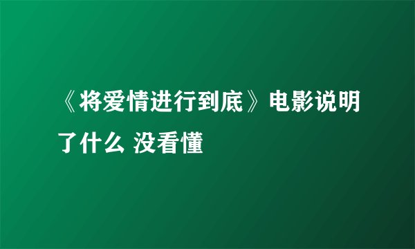《将爱情进行到底》电影说明了什么 没看懂
