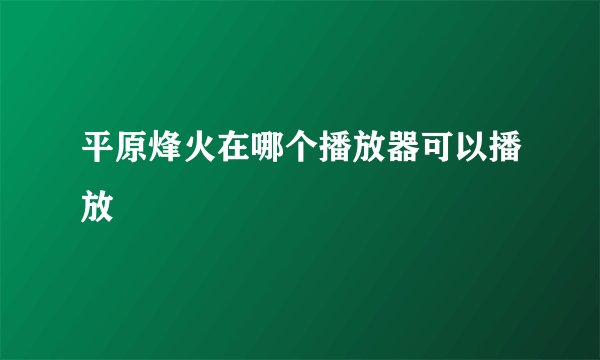 平原烽火在哪个播放器可以播放