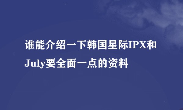 谁能介绍一下韩国星际IPX和July要全面一点的资料