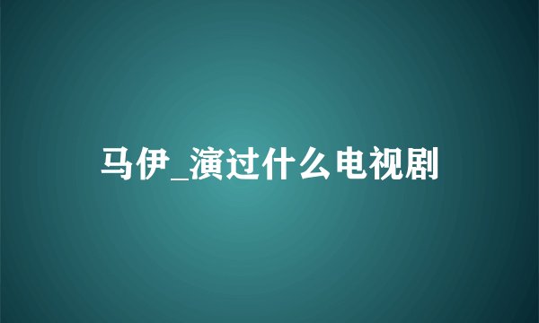 马伊_演过什么电视剧
