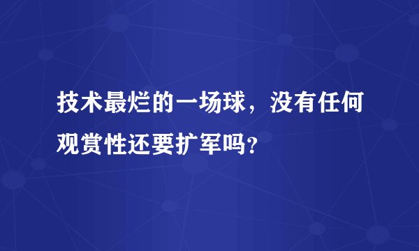 技术最烂的一场球，没有任何观赏性还要扩军吗？