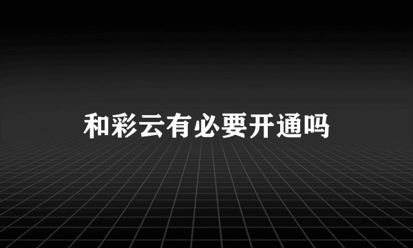 和彩云有必要开通吗