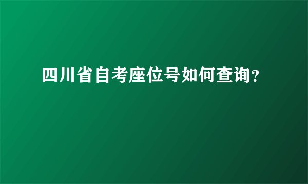 四川省自考座位号如何查询？