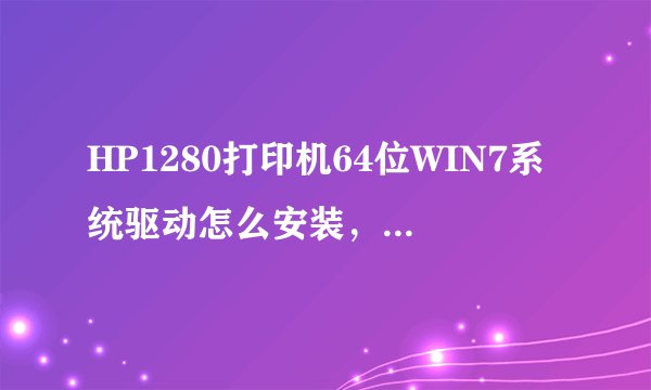 HP1280打印机64位WIN7系统驱动怎么安装，或可以用什么驱动代替及安装方法。