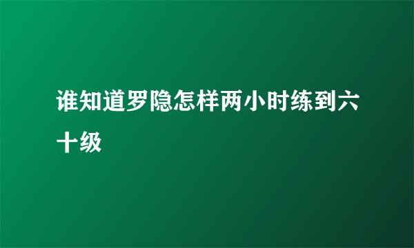 谁知道罗隐怎样两小时练到六十级