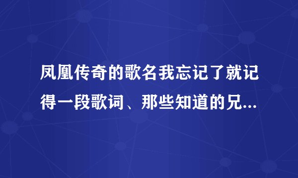 凤凰传奇的歌名我忘记了就记得一段歌词、那些知道的兄弟告诉我一下……谢谢
